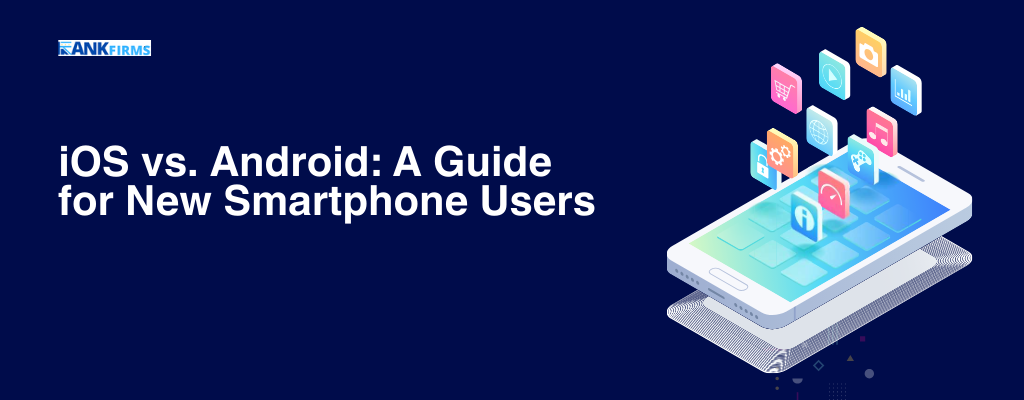 iOS vs. Android A Guide for New Smartphone Users