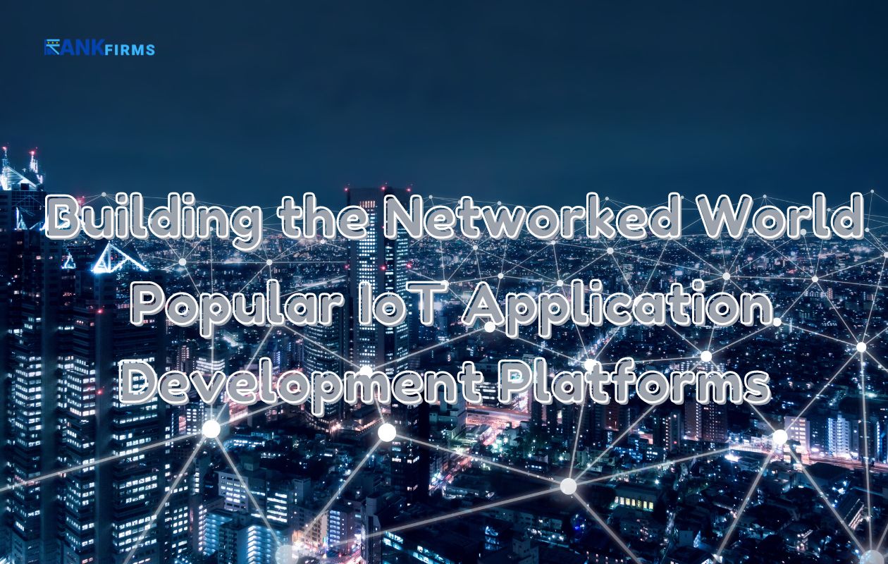 Building the Networked World: Popular IoT Application Development Platforms