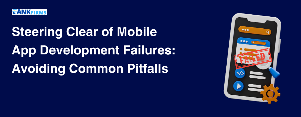 Steering Clear of Mobile App Development Failures Avoiding Common Pitfalls