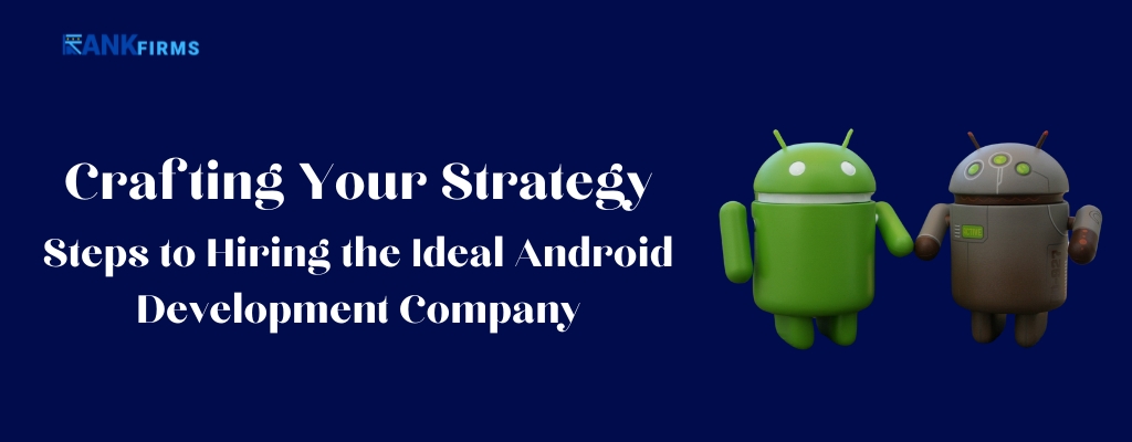 Crafting Your Strategy Steps to Hiring the Ideal Android Development Company