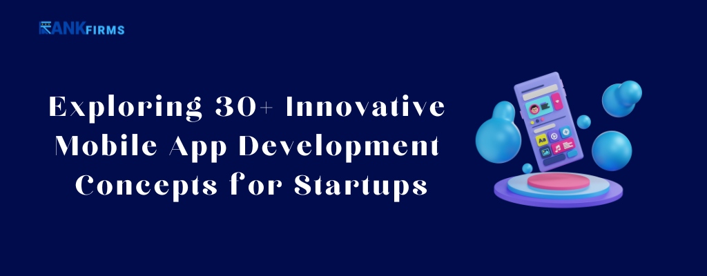 Exploring 30+ Innovative Mobile App Development Concepts for Startups